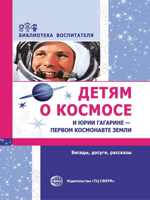 cover image of Детям о космосе и Юрии Гагарине – первом космонавте Земли. Беседы, досуги, рассказы